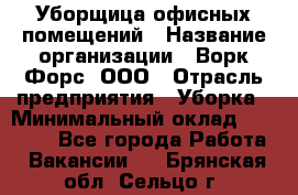 Уборщица офисных помещений › Название организации ­ Ворк Форс, ООО › Отрасль предприятия ­ Уборка › Минимальный оклад ­ 24 000 - Все города Работа » Вакансии   . Брянская обл.,Сельцо г.